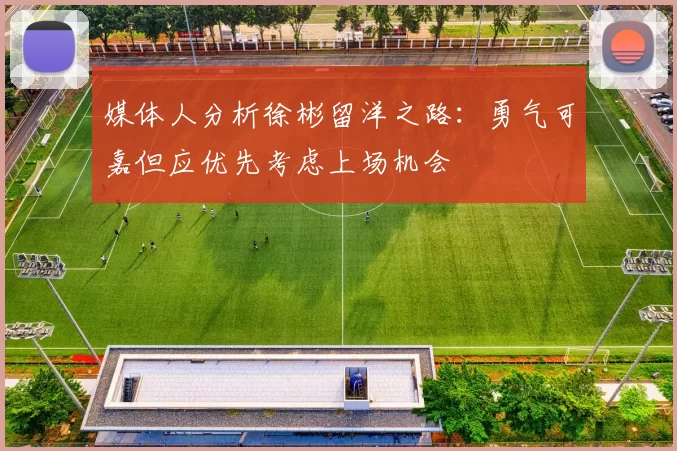 媒体人分析徐彬留洋之路：勇气可嘉但应优先考虑上场机会