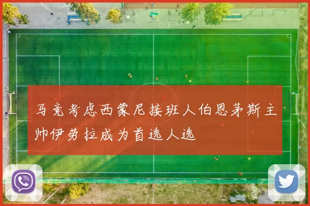马竞考虑西蒙尼接班人伯恩茅斯主帅伊劳拉成为首选人选