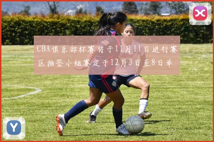 CBA俱乐部杯赛将于11月11日进行赛区抽签小组赛定于12月3日至8日举行